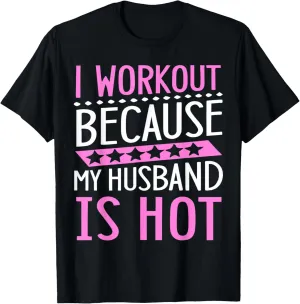 I Workout Because My Husband is Hot - Funny Women Workout T-Shirt